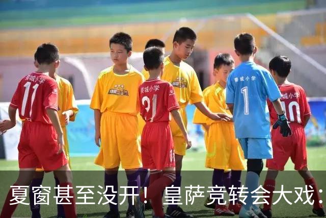 夏窗甚至没开！皇萨竞转会大戏：小蜘蛛|库库|B席，下一个是谁？